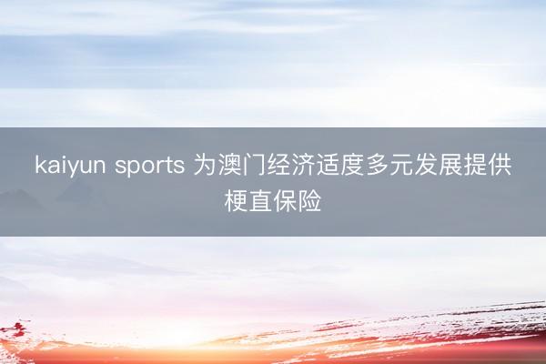 kaiyun sports 为澳门经济适度多元发展提供梗直保险