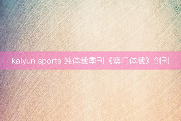 kaiyun sports 纯体裁季刊《澳门体裁》创刊