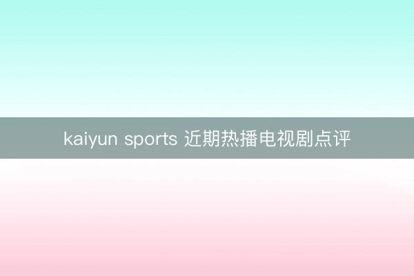 kaiyun sports 近期热播电视剧点评